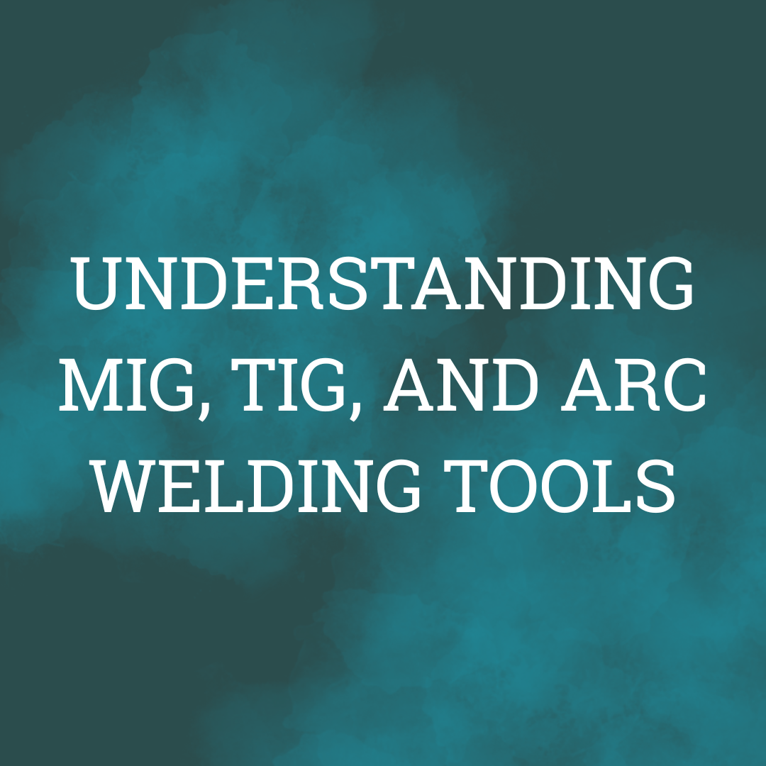 Understanding MIG, TIG, and Arc Welding Tools