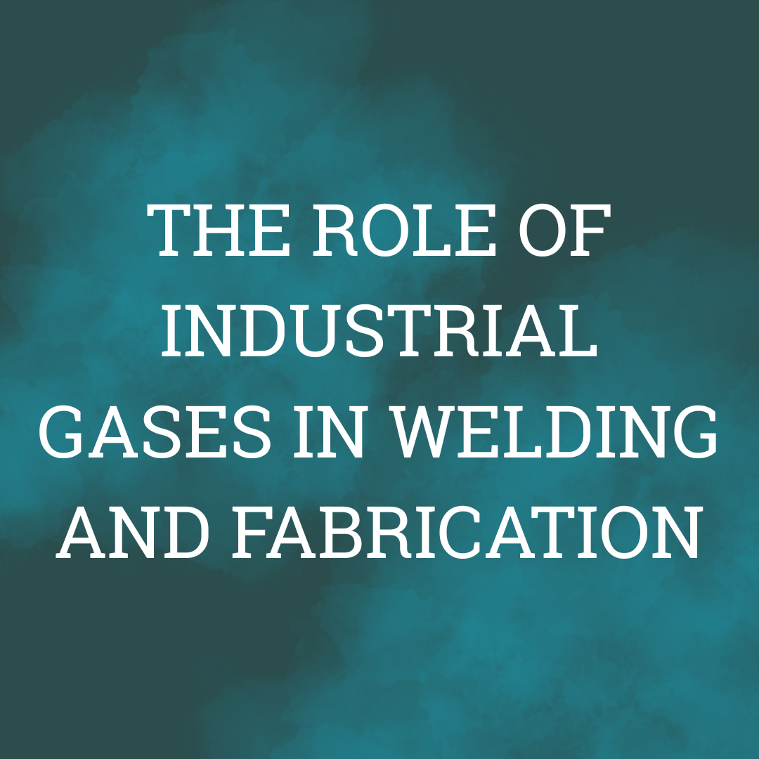 The Role of Industrial Gases in Welding and Fabrication